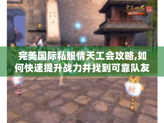 完美国际私服情天工会攻略,如何快速提升战力并找到可靠队友?