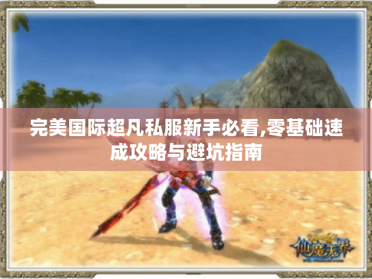 完美国际超凡私服新手必看,零基础速成攻略与避坑指南 完美国际超凡私服新手必看,零基础速成攻略与避坑指南