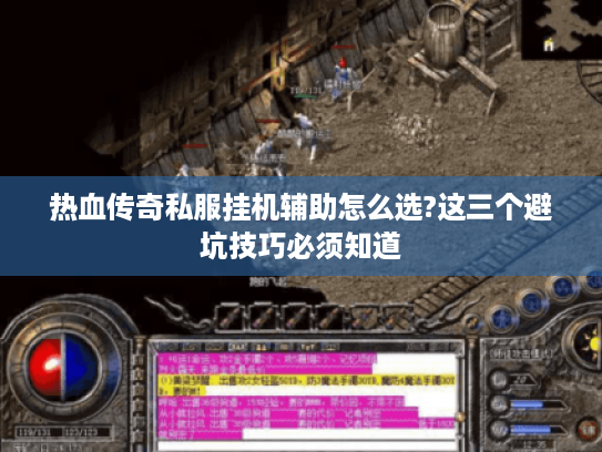 热血传奇私服挂机辅助怎么选?这三个避坑技巧必须知道