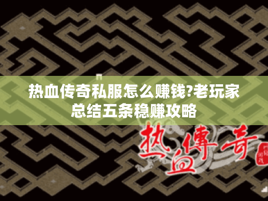 热血传奇私服怎么赚钱?老玩家总结五条稳赚攻略