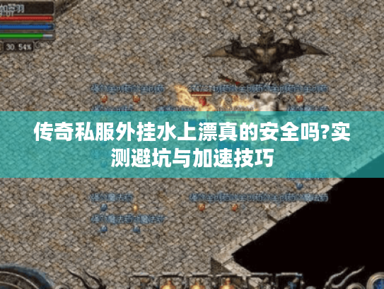 传奇私服外挂水上漂真的安全吗?实测避坑与加速技巧
