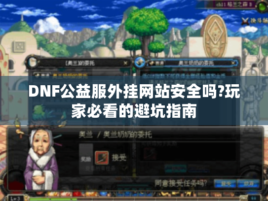 DNF公益服外挂网站安全吗?玩家必看的避坑指南