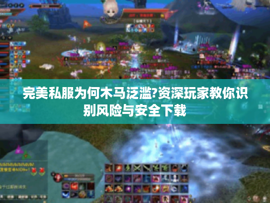 完美私服为何木马泛滥?资深玩家教你识别风险与安全下载 完美私服为何木马泛滥?资深玩家教你识别风险与安全下载