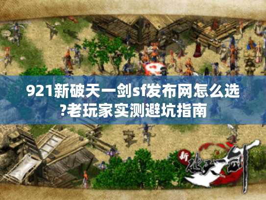 921新破天一剑sf发布网怎么选?老玩家实测避坑指南
