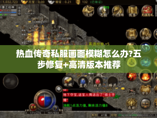 热血传奇私服画面模糊怎么办?五步修复+高清版本推荐