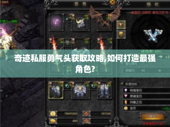 奇迹私服勇气头获取攻略,如何打造最强角色?