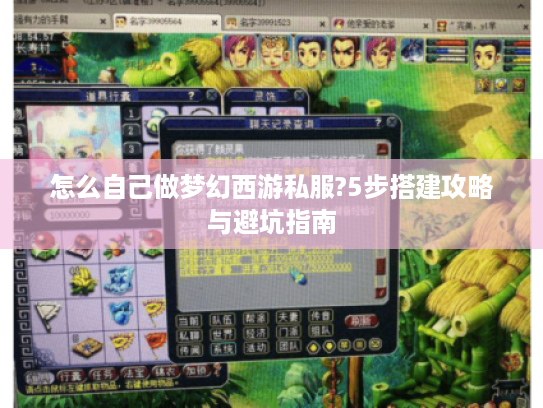 怎么自己做梦幻西游私服?5步搭建攻略与避坑指南