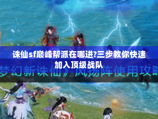 诛仙sf巅峰帮派在哪进?三步教你快速加入顶级战队