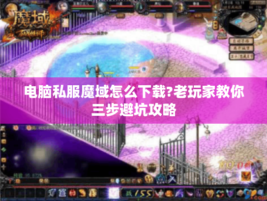 电脑私服魔域怎么下载?老玩家教你三步避坑攻略