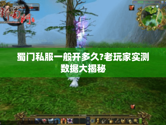 蜀门私服一般开多久?老玩家实测数据大揭秘