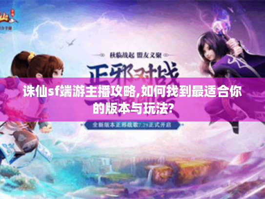 诛仙sf端游主播攻略,如何找到最适合你的版本与玩法?