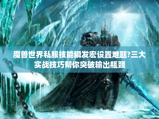 魔兽世界私服技能瞬发宏设置难题?三大实战技巧帮你突破输出瓶颈
