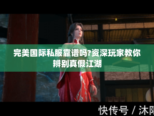 完美国际私服靠谱吗?资深玩家教你辨别真假江湖