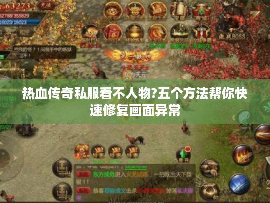 热血传奇私服看不人物?五个方法帮你快速修复画面异常