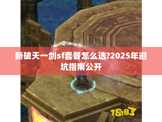 新破天一剑sf套餐怎么选?2025年避坑指南公开