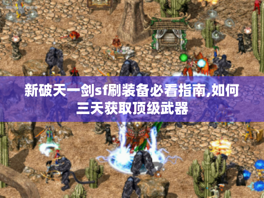 新破天一剑sf刷装备必看指南,如何三天获取顶级武器