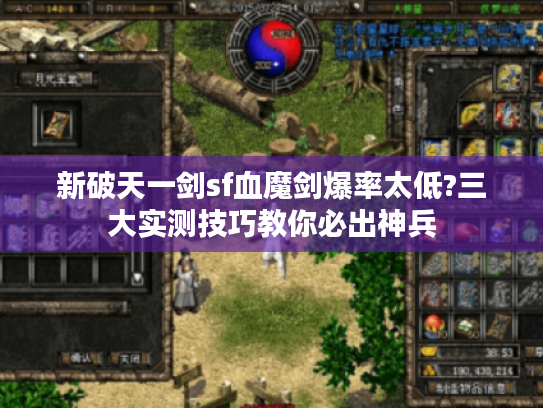 新破天一剑sf血魔剑爆率太低?三大实测技巧教你必出神兵