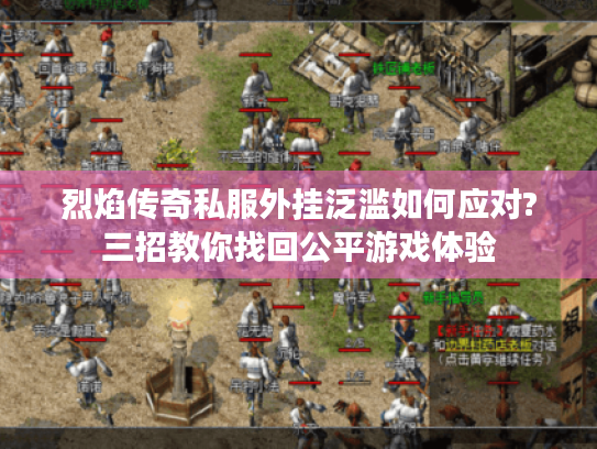 烈焰传奇私服外挂泛滥如何应对?三招教你找回公平游戏体验 烈焰传奇私服外挂泛滥如何应对?三招教你找回公平游戏体验