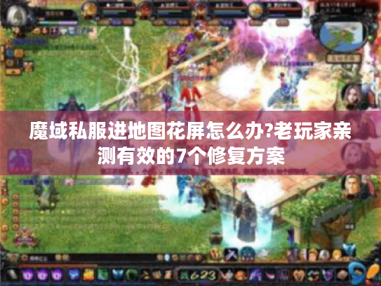 魔域私服进地图花屏怎么办?老玩家亲测有效的7个修复方案