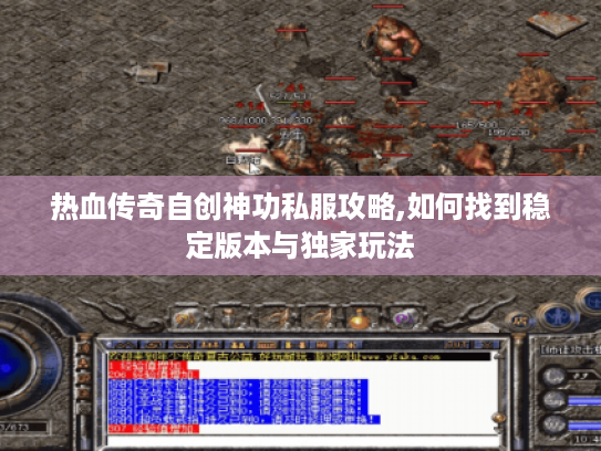 热血传奇自创神功私服攻略,如何找到稳定版本与独家玩法 热血传奇自创神功私服攻略,如何找到稳定版本与独家玩法
