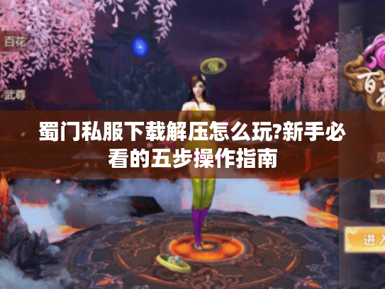 蜀门私服下载解压怎么玩?新手必看的五步操作指南