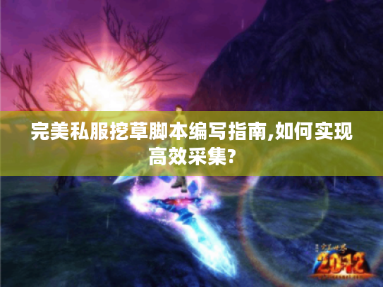 完美私服挖草脚本编写指南,如何实现高效采集?