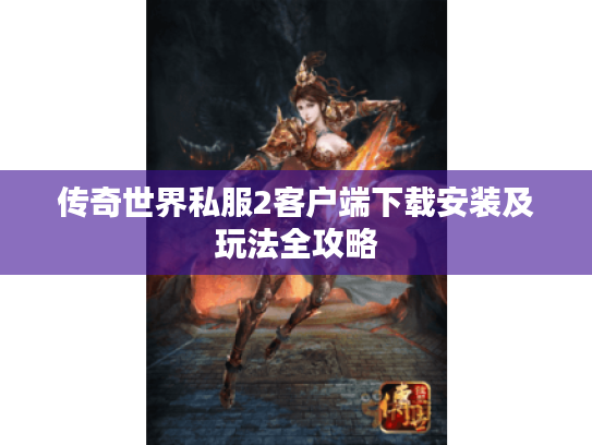 传奇世界私服2客户端下载安装及玩法全攻略