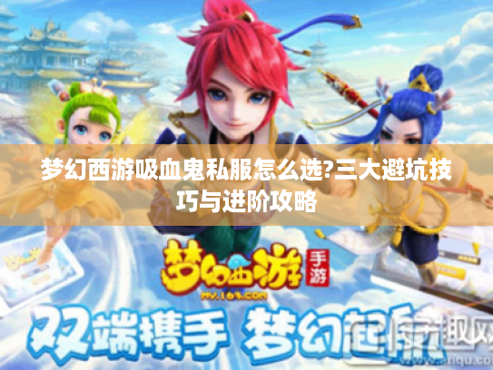 梦幻西游吸血鬼私服怎么选?三大避坑技巧与进阶攻略