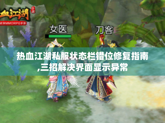 热血江湖私服状态栏错位修复指南,三招解决界面显示异常