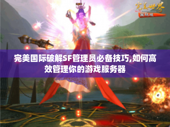 完美国际破解SF管理员必备技巧,如何高效管理你的游戏服务器 完美国际破解SF管理员必备技巧,如何高效管理你的游戏服务器