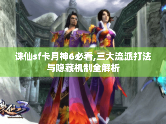 诛仙sf卡月神6必看,三大流派打法与隐藏机制全解析
