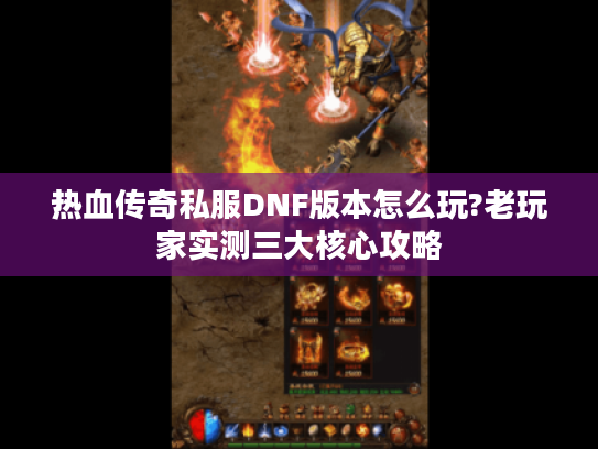 热血传奇私服DNF版本怎么玩?老玩家实测三大核心攻略