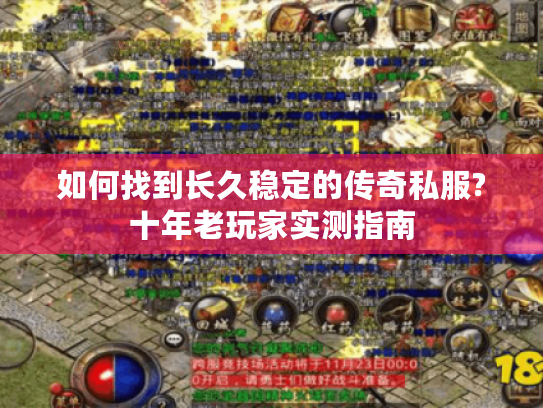 如何找到长久稳定的传奇私服?十年老玩家实测指南 如何找到长久稳定的传奇私服?十年老玩家实测指南