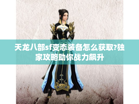天龙八部sf变态装备怎么获取?独家攻略助你战力飙升