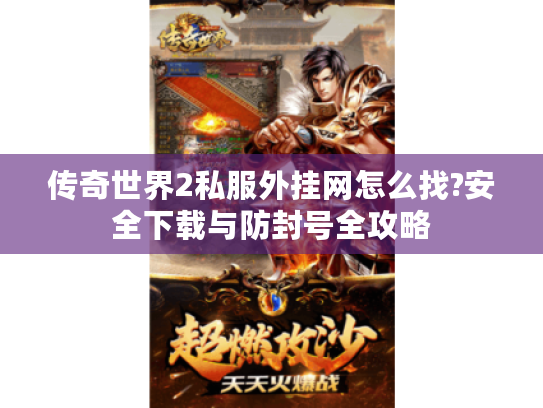 传奇世界2私服外挂网怎么找?安全下载与防封号全攻略