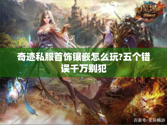 奇迹私服首饰镶嵌怎么玩?五个错误千万别犯