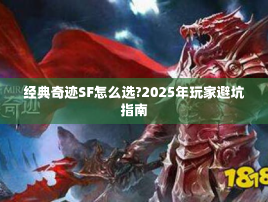 经典奇迹SF怎么选?2025年玩家避坑指南