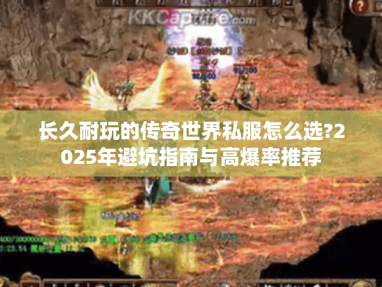 长久耐玩的传奇世界私服怎么选?2025年避坑指南与高爆率推荐