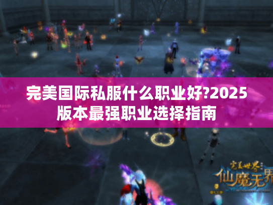完美国际私服什么职业好?2025版本最强职业选择指南