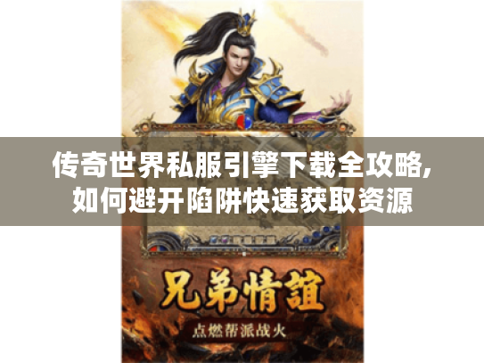 传奇世界私服引擎下载全攻略,如何避开陷阱快速获取资源 传奇世界私服引擎下载全攻略,如何避开陷阱快速获取资源