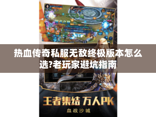 热血传奇私服无敌终极版本怎么选?老玩家避坑指南 热血传奇私服无敌终极版本怎么选?老玩家避坑指南