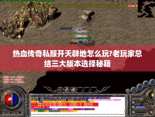 热血传奇私服开天辟地怎么玩?老玩家总结三大版本选择秘籍