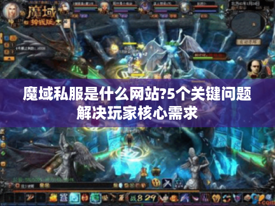 魔域私服是什么网站?5个关键问题解决玩家核心需求