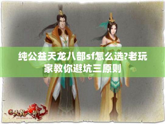 纯公益天龙八部sf怎么选?老玩家教你避坑三原则