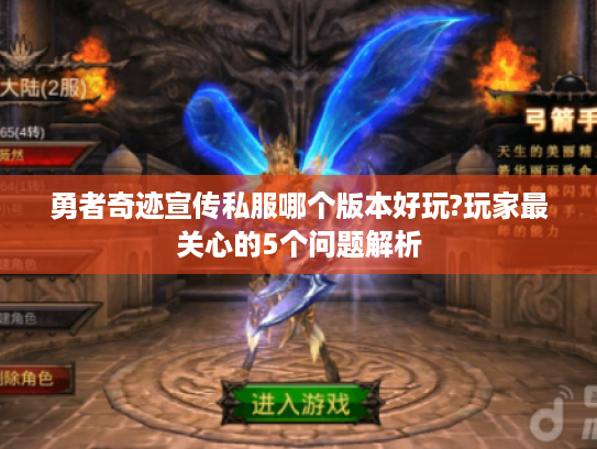 勇者奇迹宣传私服哪个版本好玩?玩家最关心的5个问题解析