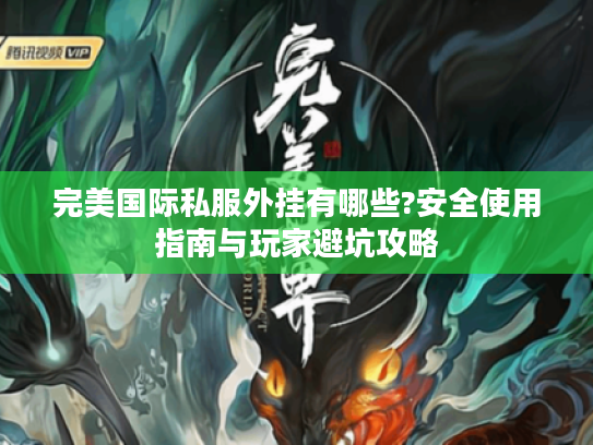 完美国际私服外挂有哪些?安全使用指南与玩家避坑攻略 完美国际私服外挂有哪些?安全使用指南与玩家避坑攻略