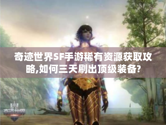 奇迹世界SF手游稀有资源获取攻略,如何三天刷出顶级装备? 奇迹世界SF手游稀有资源获取攻略,如何三天刷出顶级装备?
