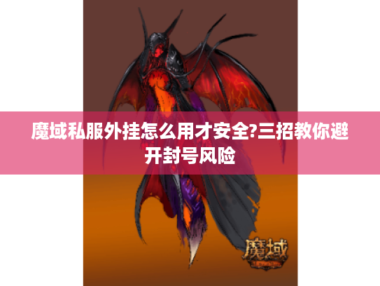 魔域私服外挂怎么用才安全?三招教你避开封号风险 魔域私服外挂怎么用才安全?三招教你避开封号风险