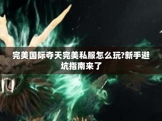 完美国际夺天完美私服怎么玩?新手避坑指南来了 完美国际夺天完美私服怎么玩?新手避坑指南来了