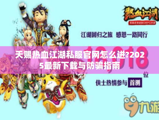 天赐热血江湖私服官网怎么进?2025最新下载与防骗指南